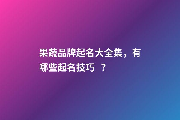果蔬品牌起名大全集，有哪些起名技巧？